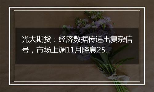 光大期货:经济数据传递出复杂信号,市场上调11月降息25基点的概率