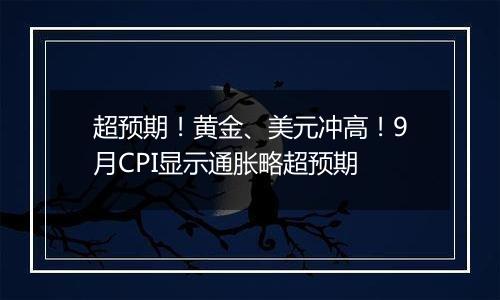超预期!黄金、美元冲高!9月CPI显示通胀略超预期