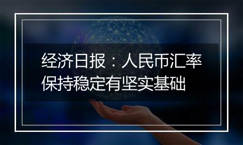 经济日报:人民币汇率保持稳定有坚实基础