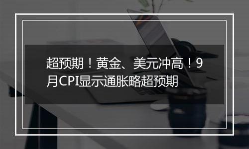 超预期!黄金、美元冲高!9月CPI显示通胀略超预期