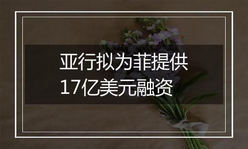 亚行拟为菲提供17亿美元融资