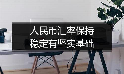人民币汇率保持稳定有坚实基础