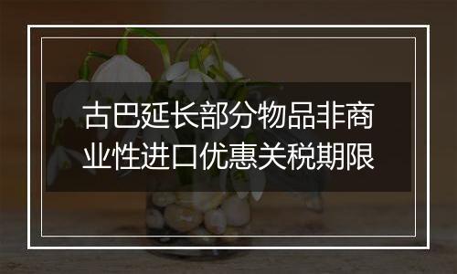 古巴延长部分物品非商业性进口优惠关税期限