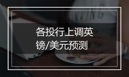 各投行上调英镑/美元预测