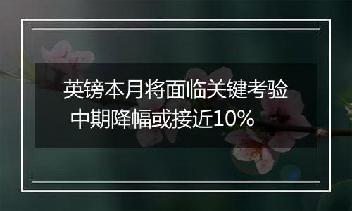 英镑本月将面临关键考验 中期降幅或接近10%