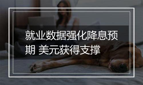 就业数据强化降息预期 美元获得支撑