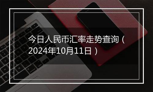 今日人民币汇率走势查询(2024年10月11日)