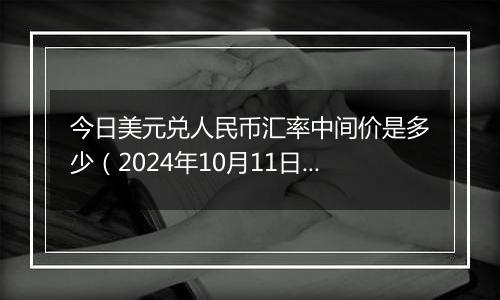 今日美元兑人民币汇率中间价是多少(2024年10月11日)