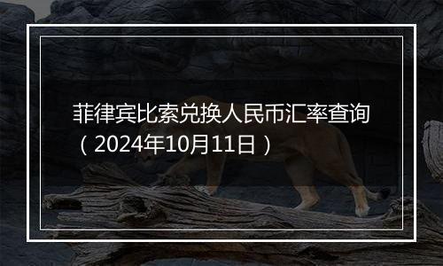 菲律宾比索兑换人民币汇率查询(2024年10月11日)