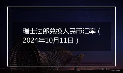 瑞士法郎兑换人民币汇率(2024年10月11日)