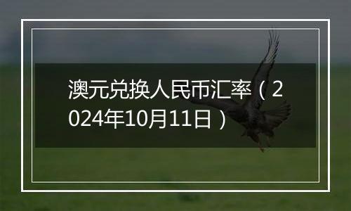 澳元兑换人民币汇率(2024年10月11日)