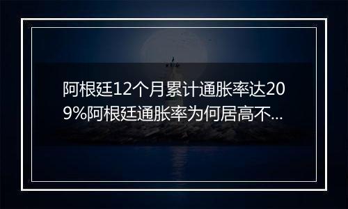 阿根廷12个月累计通胀率达209%阿根廷通胀率为何居高不下