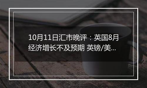 10月11日汇市晚评:英国8月经济增长不及预期 英镑/美元维持在1.3050附近波动