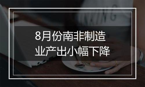 8月份南非制造业产出小幅下降