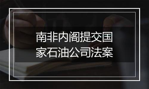 南非内阁提交国家石油公司法案
