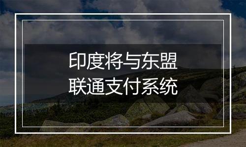 印度将与东盟联通支付系统