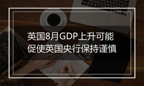 英国8月GDP上升可能促使英国央行保持谨慎
