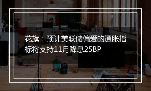 花旗:预计美联储偏爱的通胀指标将支持11月降息25BP