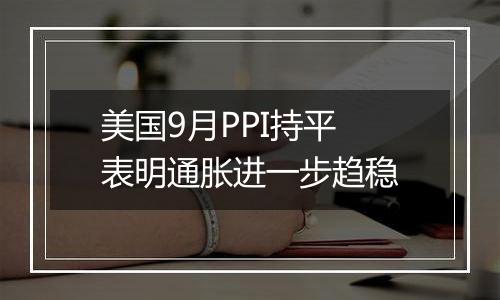 美国9月PPI持平 表明通胀进一步趋稳
