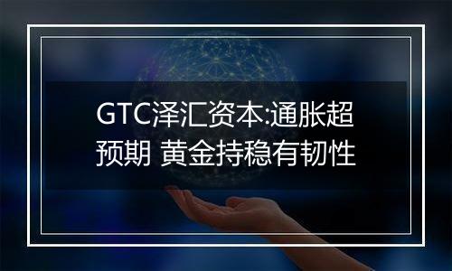 GTC泽汇资本:通胀超预期 黄金持稳有韧性