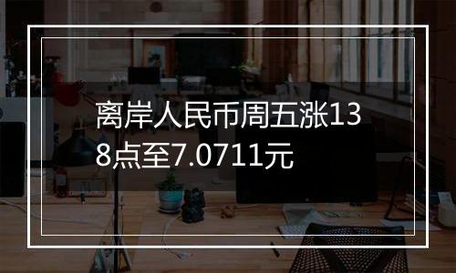 离岸人民币周五涨138点至7.0711元
