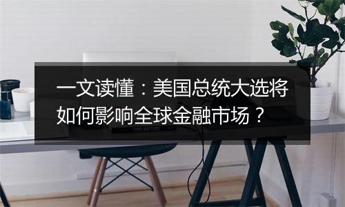 一文读懂:美国总统大选将如何影响全球金融市场?