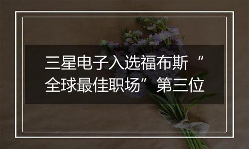 三星电子入选福布斯“全球最佳职场”第三位