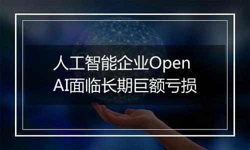 人工智能企业OpenAI面临长期巨额亏损