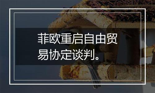 菲欧重启自由贸易协定谈判。