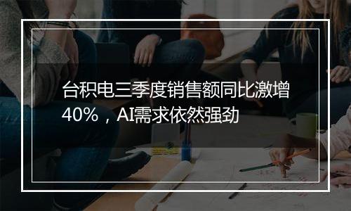 台积电三季度销售额同比激增40%,AI需求依然强劲