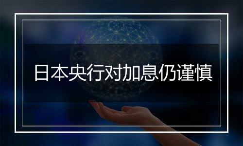 日本央行对加息仍谨慎