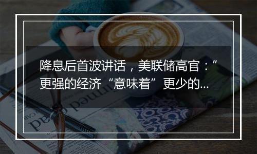 降息后首波讲话,美联储高官:”更强的经济“意味着”更少的降息“!