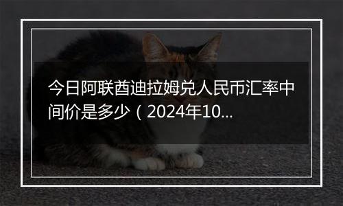 今日阿联酋迪拉姆兑人民币汇率中间价是多少（2024年10月12日）