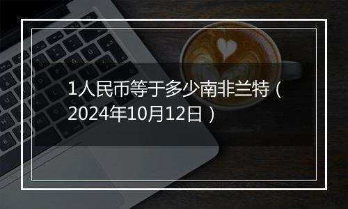 1人民币等于多少南非兰特(2024年10月12日)