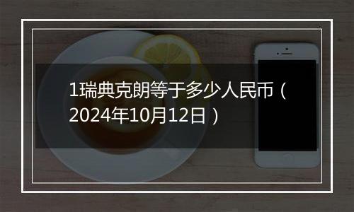 1瑞典克朗等于多少人民币(2024年10月12日)