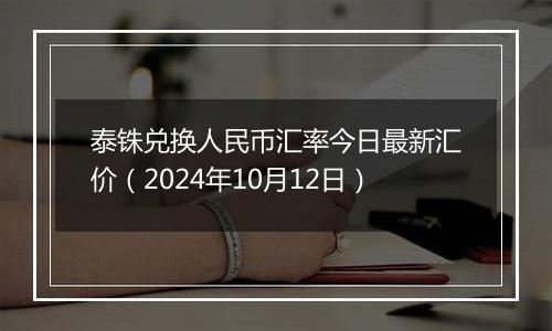 泰铢兑换人民币汇率今日最新汇价(2024年10月12日)