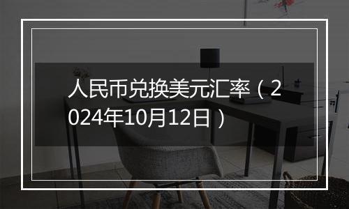 人民币兑换美元汇率(2024年10月12日)