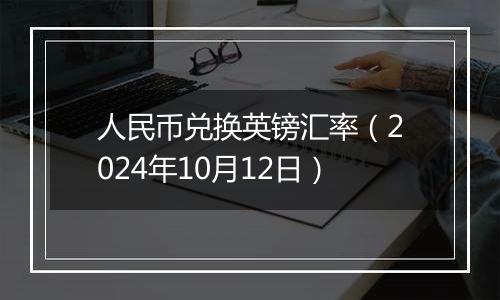 人民币兑换英镑汇率(2024年10月12日)