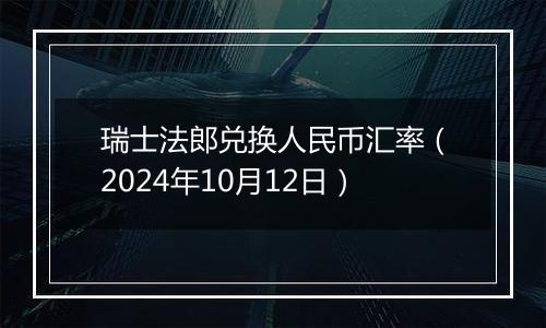瑞士法郎兑换人民币汇率(2024年10月12日)