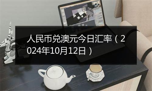 人民币兑澳元今日汇率(2024年10月12日)