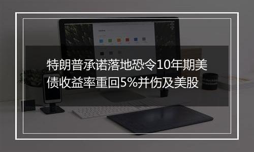 特朗普承诺落地恐令10年期美债收益率重回5%并伤及美股