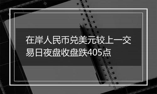在岸人民币兑美元较上一交易日夜盘收盘跌405点