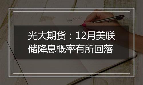 光大期货:12月美联储降息概率有所回落