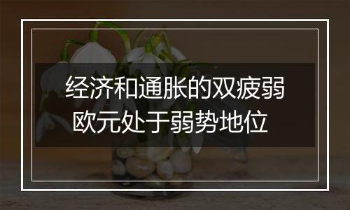 经济和通胀的双疲弱 欧元处于弱势地位