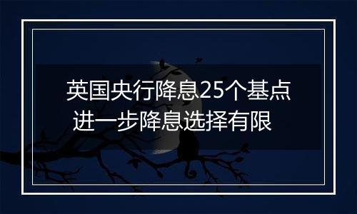 英国央行降息25个基点 进一步降息选择有限