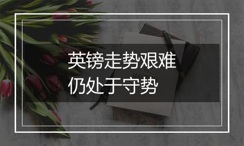 英镑走势艰难仍处于守势