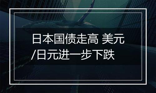 日本国债走高 美元/日元进一步下跌