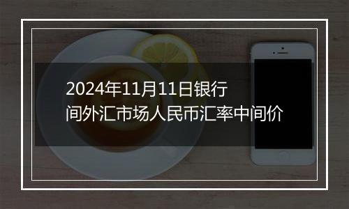 2024年11月11日银行间外汇市场人民币汇率中间价