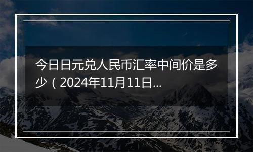 今日日元兑人民币汇率中间价是多少(2024年11月11日)