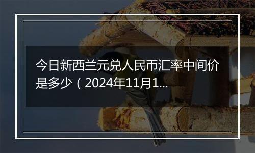 今日新西兰元兑人民币汇率中间价是多少(2024年11月11日)